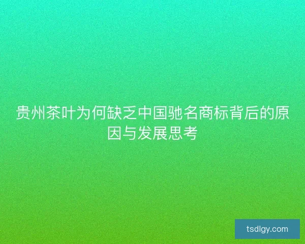 贵州茶叶为何缺乏中国驰名商标背后的原因与发展思考
