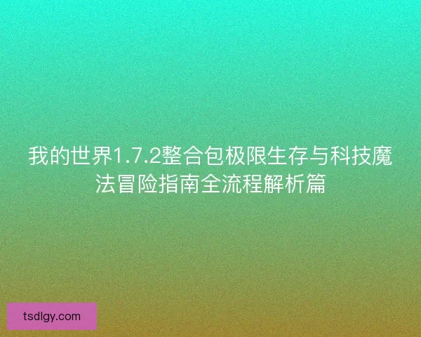 我的世界1.7.2整合包极限生存与科技魔法冒险指南全流程解析篇